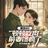 重生82：顿顿吃肉，前妻馋疯了