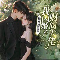 抛弃渣男后，我闪婚了财阀大佬