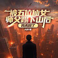 被五位仙女师父踢下山后，我无敌了